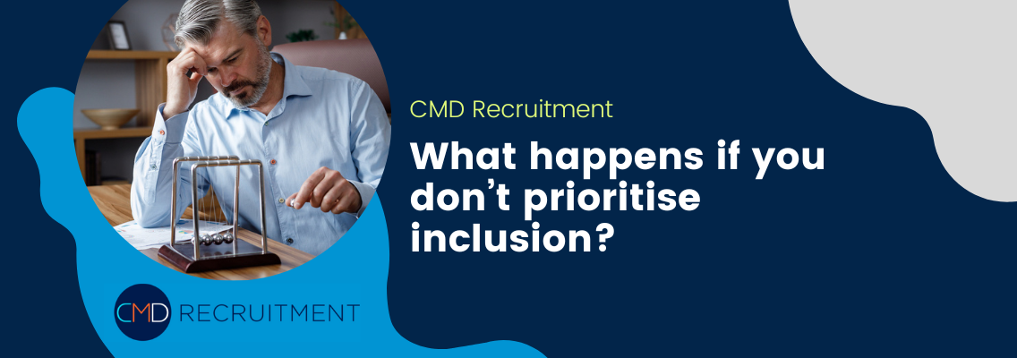 What happens if you don’t prioritise inclusion?